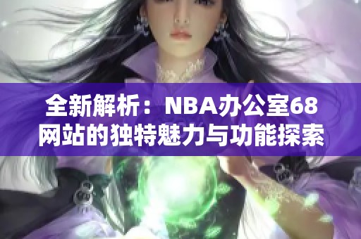 全新解析：NBA办公室68网站的独特魅力与功能探索