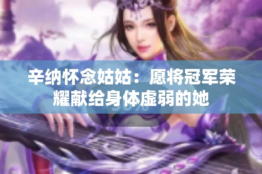 辛纳怀念姑姑：愿将冠军荣耀献给身体虚弱的她