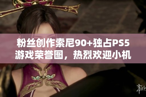 粉丝创作索尼90+独占PS5游戏荣誉图，热烈欢迎小机器人加入！