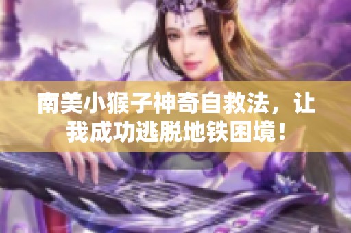 南美小猴子神奇自救法，让我成功逃脱地铁困境！