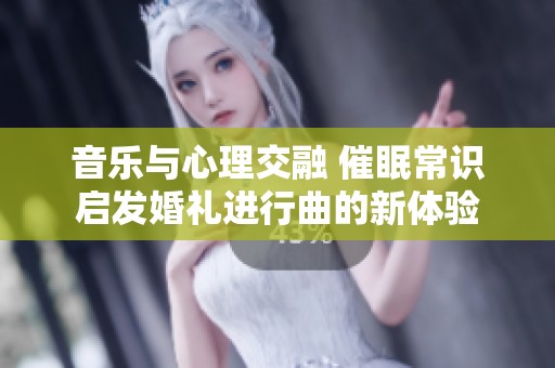 音乐与心理交融 催眠常识启发婚礼进行曲的新体验