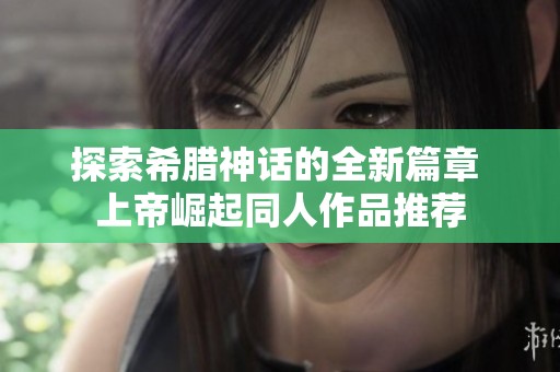 探索希腊神话的全新篇章 上帝崛起同人作品推荐