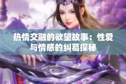 热情交融的欲望故事：性爱与情感的纠葛探秘