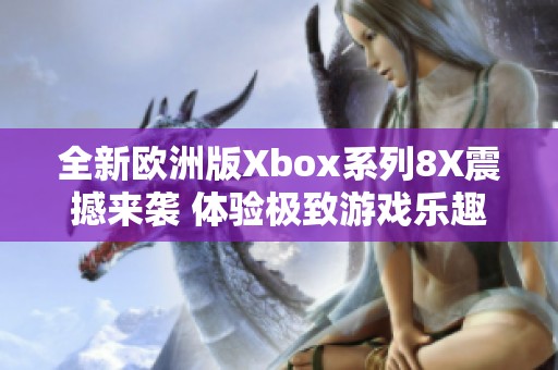 全新欧洲版Xbox系列8X震撼来袭 体验极致游戏乐趣