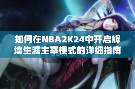 如何在NBA2K24中开启辉煌生涯主宰模式的详细指南