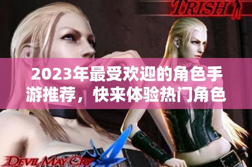 2023年最受欢迎的角色手游推荐，快来体验热门角色游戏！