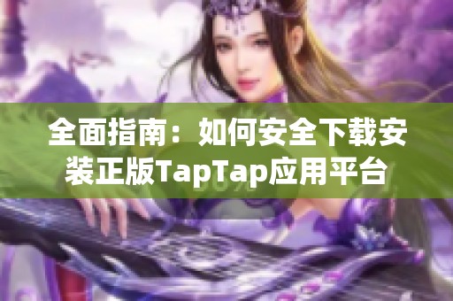 全面指南：如何安全下载安装正版TapTap应用平台