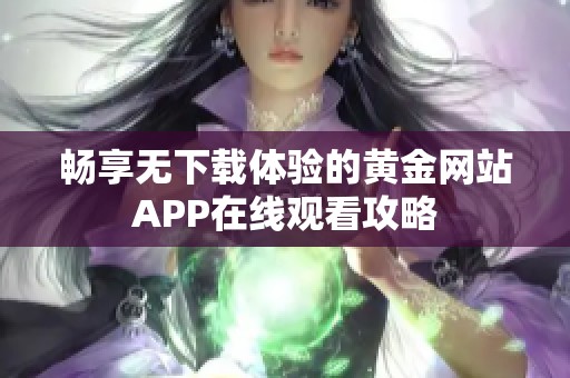 畅享无下载体验的黄金网站APP在线观看攻略