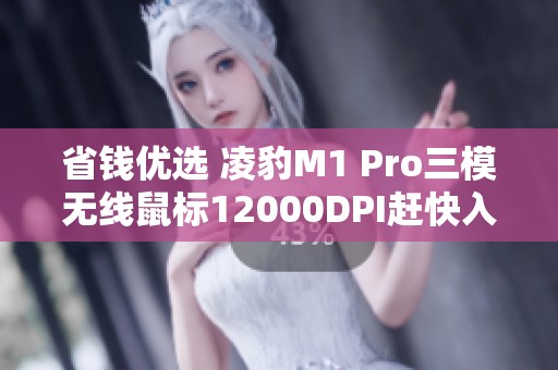 省钱优选 凌豹M1 Pro三模无线鼠标12000DPI赶快入手