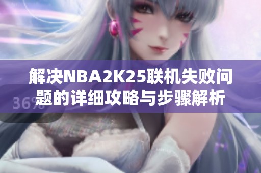 解决NBA2K25联机失败问题的详细攻略与步骤解析