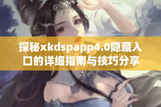 探秘xkdspapp4.0隐藏入口的详细指南与技巧分享