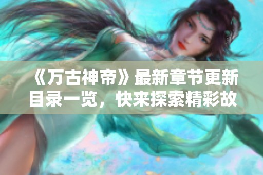 《万古神帝》最新章节更新目录一览，快来探索精彩故事！