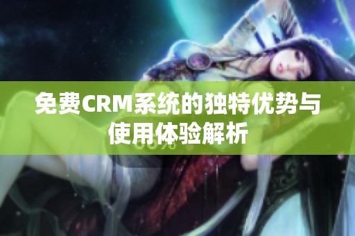 免费CRM系统的独特优势与使用体验解析