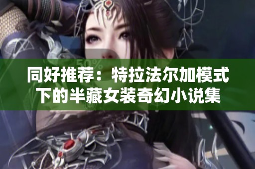 同好推荐：特拉法尔加模式下的半藏女装奇幻小说集