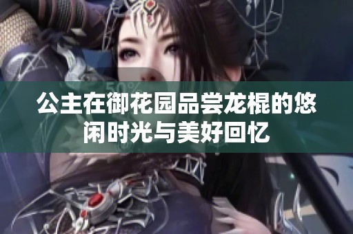 公主在御花园品尝龙棍的悠闲时光与美好回忆