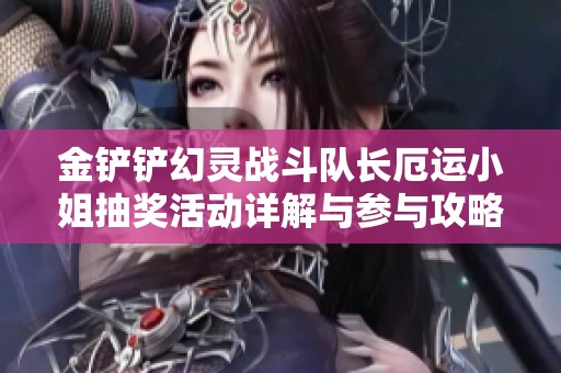 金铲铲幻灵战斗队长厄运小姐抽奖活动详解与参与攻略