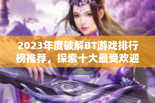 2023年度破解BT游戏排行榜推荐，探索十大最受欢迎的游戏带给你的惊喜