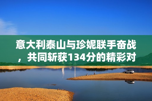 意大利泰山与珍妮联手奋战，共同斩获134分的精彩对决