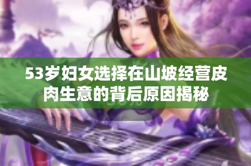 53岁妇女选择在山坡经营皮肉生意的背后原因揭秘