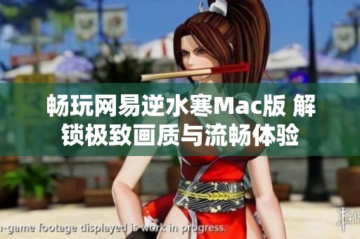 畅玩网易逆水寒Mac版 解锁极致画质与流畅体验