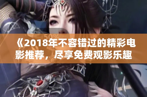 《2018年不容错过的精彩电影推荐，尽享免费观影乐趣》