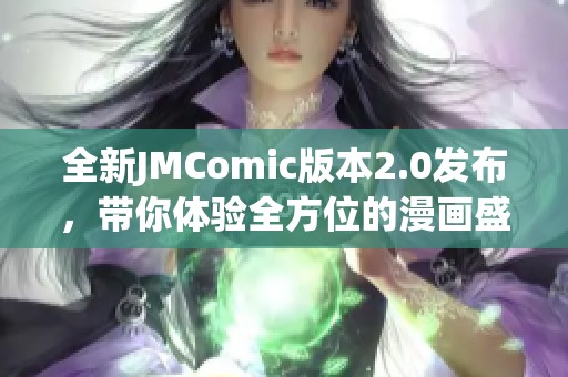 全新JMComic版本2.0发布，带你体验全方位的漫画盛宴