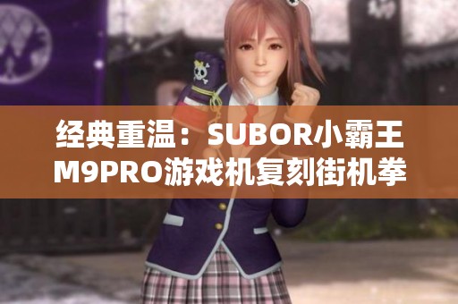 经典重温：SUBOR小霸王M9PRO游戏机复刻街机拳皇与红白机魅力