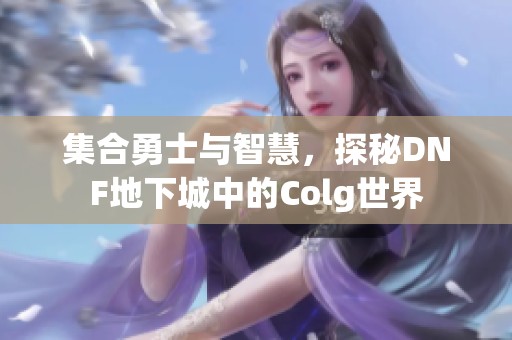 集合勇士与智慧，探秘DNF地下城中的Colg世界