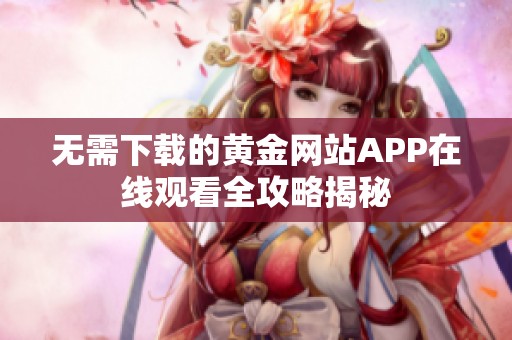 无需下载的黄金网站APP在线观看全攻略揭秘