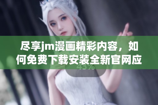 尽享jm漫画精彩内容，如何免费下载安装全新官网应用指南