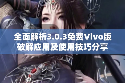 全面解析3.0.3免费Vivo版破解应用及使用技巧分享