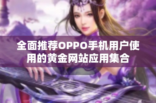 全面推荐OPPO手机用户使用的黄金网站应用集合