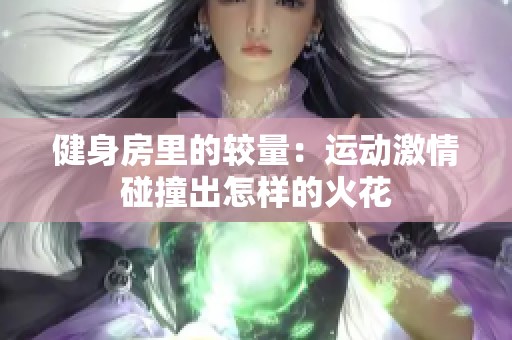 健身房里的较量：运动激情碰撞出怎样的火花