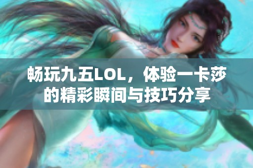 畅玩九五LOL，体验一卡莎的精彩瞬间与技巧分享