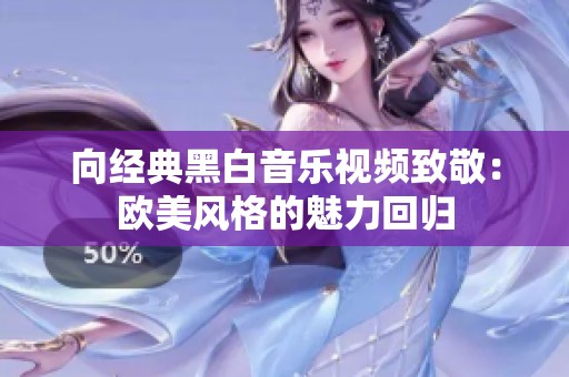 向经典黑白音乐视频致敬：欧美风格的魅力回归