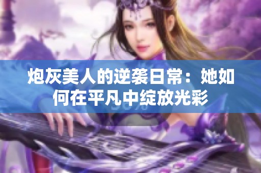 炮灰美人的逆袭日常：她如何在平凡中绽放光彩