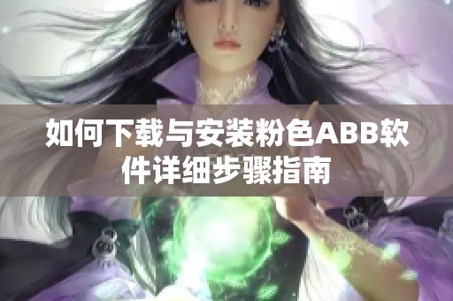 如何下载与安装粉色ABB软件详细步骤指南