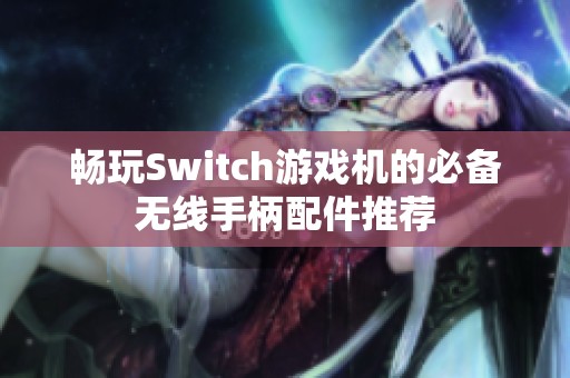 畅玩Switch游戏机的必备无线手柄配件推荐