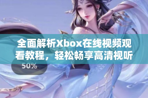 全面解析Xbox在线视频观看教程，轻松畅享高清视听体验