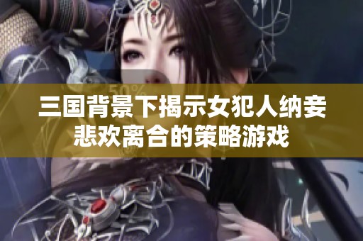 三国背景下揭示女犯人纳妾悲欢离合的策略游戏