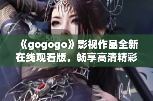 《gogogo》影视作品全新在线观看版，畅享高清精彩内容