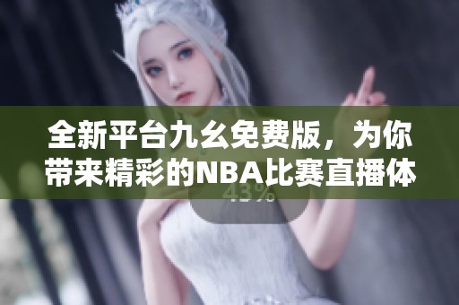 全新平台九幺免费版，为你带来精彩的NBA比赛直播体验