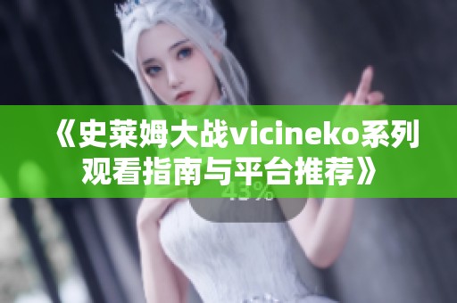 《史莱姆大战vicineko系列观看指南与平台推荐》