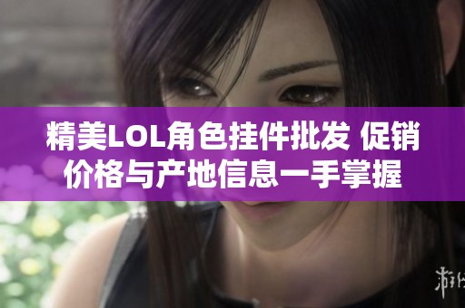 精美LOL角色挂件批发 促销价格与产地信息一手掌握