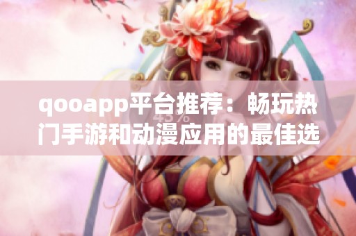 qooapp平台推荐：畅玩热门手游和动漫应用的最佳选择