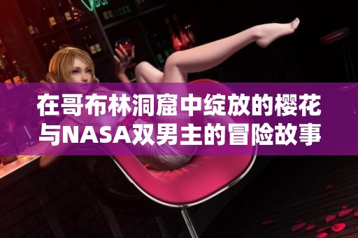 在哥布林洞窟中绽放的樱花与NASA双男主的冒险故事