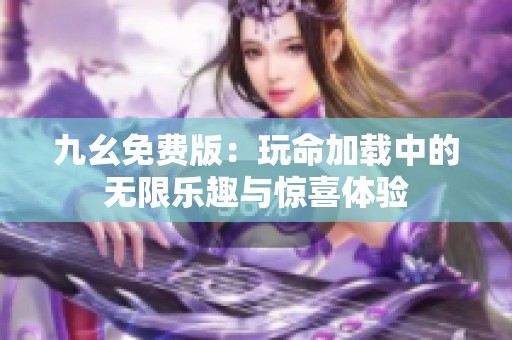 九幺免费版：玩命加载中的无限乐趣与惊喜体验