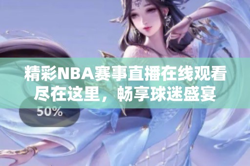 精彩NBA赛事直播在线观看尽在这里，畅享球迷盛宴