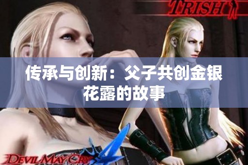 传承与创新：父子共创金银花露的故事