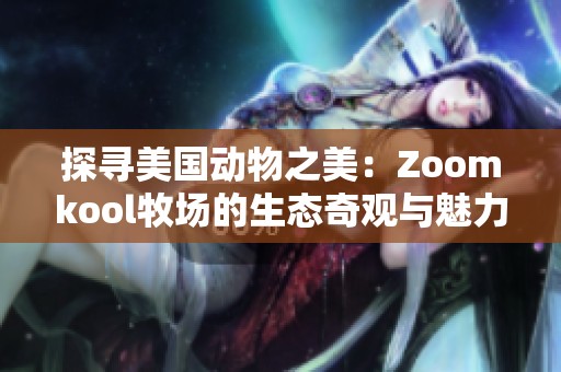 探寻美国动物之美：Zoomkool牧场的生态奇观与魅力